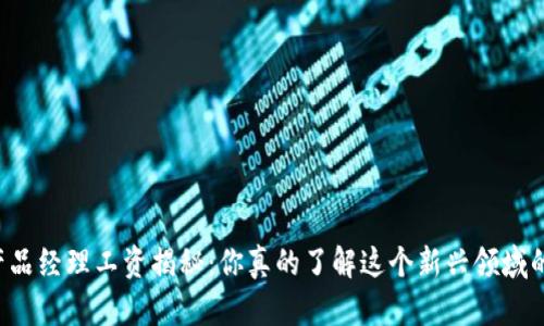 区块链钱包产品经理工资揭秘：你真的了解这个新兴领域的薪资水平吗？