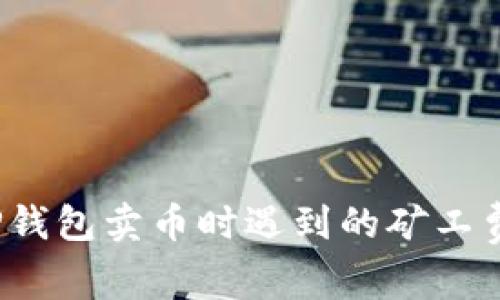 如何解决TP钱包卖币时遇到的矿工费不足问题？