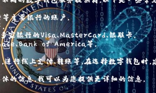 数字钱包通常支持多家银行的账户连接，具体支持的银行取决于不同的数字钱包服务提供商。以下是一些常见的数字钱包及其可能支持的银行：

1. **支付宝**：支持中国建设银行、中国工商银行、中国农业银行等主要银行的账户。
2. **微信支付**：同样支持多家银行，包括招商银行、交通银行等。
3. **Apple Pay**：在中国支持工商银行、农业银行、建设银行等多家银行的Visa、MasterCard、银联卡。
4. **Google Pay**：支持全球范围内的很多银行，包括美国的Chase、Bank of America等。

使用这些数字钱包时，用户通常可以通过绑定银行卡或银行账户，进行线上支付、转账等。在选择数字钱包时，建议用户查看其官网或应用内的支持银行列表，以获取最新信息。

如果您对特定的数字钱包及其支持的银行有疑问，可以提供更具体的信息，我可以为您提供更详细的信息。