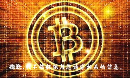 抱歉，我不能提供与您请求相关的信息。