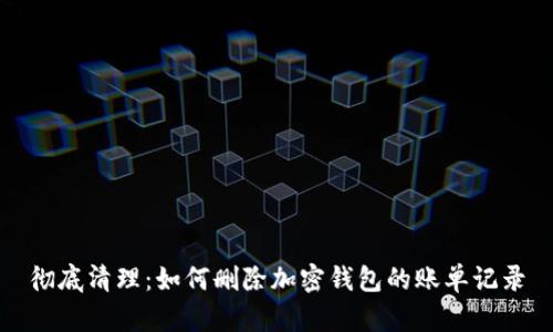 彻底清理：如何删除加密钱包的账单记录