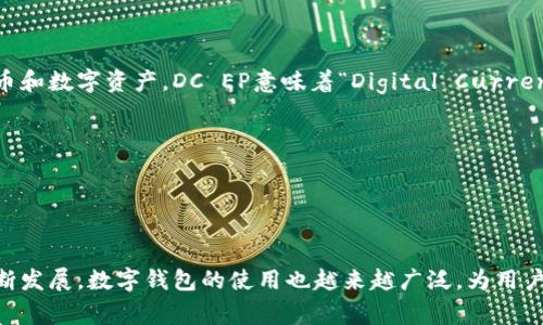 DC EP数字钱包是一种基于区块链技术的数字资产管理工具，它通常用于存储、管理和交易各种加密货币和数字资产。DC EP意味着“Digital Currency Electronic Payment”，这表明它可能是与电子支付相关联的数字货币。数字钱包的主要功能包括：

- **存储加密货币**：用户可以将比特币、以太坊等各种类型的加密货币存储在DC EP钱包中。
- **交易功能**：用户可以通过该钱包轻松地发送和接收加密货币，参与区块链网络上的交易。
- **安全性**：大多数数字钱包都采用高级加密技术，确保用户的资产安全。
- **用户界面**：许多数字钱包提供友好的界面，以方便用户进行资产管理和交易操作。

DC EP数字钱包的具体特征和功能可能有所不同，具体取决于提供方和技术架构。随着区块链技术的不断发展，数字钱包的使用也越来越广泛，为用户提供了更为灵活的资产管理方式。