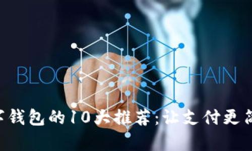 2023年数字钱包的10大推荐：让支付更简单，更安全！
