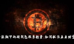 数字经济浪潮下的硬钱包股票投资：如何抓住未
