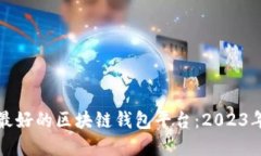 如何选择最好的区块链钱包平台：2023年终极指南