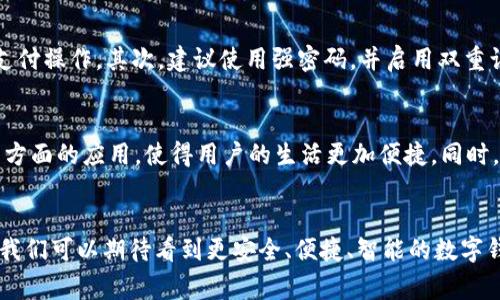 随着数字时代的到来，数字钱包的使用越来越普及，不仅为我们的支付方式带来了便捷，也改变了我们的消费习惯。那么，数字钱包到底能否放桌面使用呢？在这个问题上，我们可以从多个角度来分析。 

数字钱包是什么？
数字钱包，也称电子钱包，是一种虚拟的支付工具，用于存储用户的信用卡、借记卡和其他支付信息。用户通过手机、电脑等设备进行在线支付，无需携带实体现金或卡片。它的方便性以及安全性，使得越来越多的人选择使用数字钱包来完成日常消费和转账。

数字钱包的功能与优势
数字钱包不仅仅是一个支付工具，它还提供了很多其他的功能。比如，可以记录消费记录、发送和接收资金、管理财务等。此外，数字钱包在安全性和便捷性方面的优势使其更受欢迎。用户无需每次支付时都输入信用卡信息，只需通过指纹、面部识别等生物识别技术来验证身份，快速完成交易。这就让数字钱包在日常生活中显得尤为重要。

数字钱包可以放桌面使用吗？
在讨论数字钱包能否放桌面使用之前，我们需要明确“放桌面”这个概念。通常我们说的桌面，指的是计算机或手机的界面。在这个意义上，数字钱包的应用是可以在桌面使用的。许多移动支付平台都推出了桌面版本的应用程序，用户只需在电脑上登录自己的账号，就可以随时随地进行支付和管理财务。

数字钱包的桌面使用场景
想象一下，你正在办公室工作，突然发现自己需要为即将到来的会议购买一些办公用品。你并不想浪费时间去找钱包或信用卡，那时候，数字钱包就能发挥其最大的优势。你只需要打开桌面应用，输入一些必要的信息，就可以轻松完成付款，这样一来，不仅节省了时间，也让整个过程变得更加顺畅。

如何安全地在桌面使用数字钱包？
当然，安全是使用数字钱包过程中非常重要的一环。那么，如何才能确保你的数字钱包安全呢？首先，确保你使用的设备是安全的，定期更新操作系统和应用程序，避免使用公共网络进行支付操作。其次，建议使用强密码，并启用双重认证功能，这样即使账号密码被泄露，黑客也难以进入你的账户。此外，定期查看账单和交易记录，及时发现异常情况。

桌面数字钱包的未来发展
随着科技的不断进步，数字钱包在桌面上的使用将迎来更多的可能性。我们可以预见，未来的数字钱包将会与更多的应用进行深度整合，不仅限于支付领域，还可能涉及到社交、电商等多方面的应用，使得用户的生活更加便捷。同时，人工智能和区块链技术的应用也可能提升数字钱包的安全性和效率。未来的数字钱包，很可能会成为一个全能的财务助手，帮助用户更好地管理自己的财富。

总结：数字钱包的应用前景广阔
总的来说，数字钱包不仅能在桌面上使用，而且其规划与设计上也越来越符合现代生活的需求。无论是支付、转账，还是财务管理，数字钱包都展现出了强大的功能和无限的潜力。在未来，我们可以期待看到更安全、便捷、智能的数字钱包应用，它将进一步融入我们的日常生活，成为不可或缺的一部分。大家对数字钱包有什么看法呢？它已经改变了我们的生活方式，未来又会带来怎样的惊喜呢？这...真的值得我们期待。
