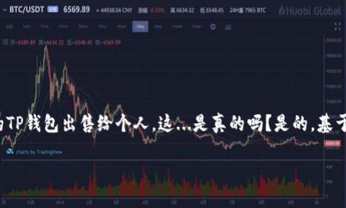 如何将TP钱包出售给个人：完全指南

在加密货币的世界里，TP钱包作为一款受欢迎的数字资产管理工具，受到了很多用户的青睐。然而，随着用户需求的不断变化，有些人可能会考虑将自己的TP钱包出售给个人。这...是真的吗？是的，基于市场需求和个人情况，出售TP钱包或许是个不错的选择。在这篇文章中，我们将详细探讨如何安全、有效地将TP钱包出售给个人，并提供一些实用的建议。

出售TP钱包给个人的完整步骤：一位加密货币爱好者的指南