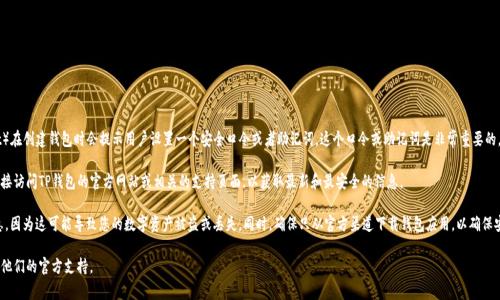 关于TP钱包的口令，通常情况下，TP钱包（Trust Wallet）在创建钱包时会提示用户设置一个安全口令或者助记词。这个口令或助记词是非常重要的，因为它是用来保护您的数字资产和访问您钱包的钥匙。

如果您在寻找特定的TP钱包口令或网址，您可能需要直接访问TP钱包的官方网站或相关的支持页面，以获取最新和最安全的信息。

请注意，切勿分享您的口令、助记词或任何其他敏感信息，因为这可能导致您的数字资产被盗或丢失。同时，确保只从官方渠道下载钱包应用，以确保安全性。

如需进一步帮助，建议您查看TP钱包的用户指南或联系他们的官方支持。