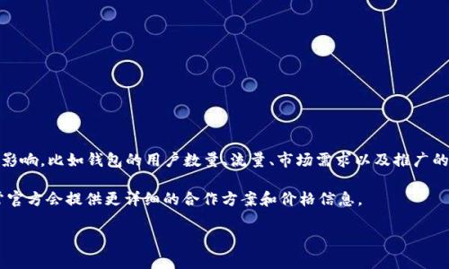 关于tp钱包（TP Wallet）的推荐位价格信息，一般来说，具体的费用会受到多种因素的影响，比如钱包的用户数量、流量、市场需求以及推广的具体方式等。通常情况下，推荐位的费用是根据曝光量、点击率以及市场竞争来定价的。

如果你想获得具体的报价，建议直接联系tp钱包的官方客服或者查看他们的官网，通常官方会提供更详细的合作方案和价格信息。

如果你有其他问题，欢迎随时问我！