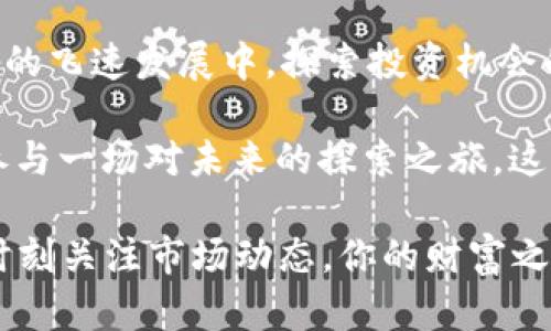 如何通过TP钱包轻松查看加密行情：奇妙的数字资产之旅
keywordsTP钱包, 加密行情, 数字资产, 区块链/keywords

引言：追寻数字资产的脚步
在这个信息轰炸的时代，数字资产逐渐成为人们投资的重要选择。尤其是加密货币的狂热，吸引了无数追寻财富的探险者。TP钱包——这一方便的数字资产管理工具，成为了许多人查看和管理加密货币的首选平台。但是，你知道如何在TP钱包中查看行情吗？这不仅仅是一个技术问题，更是一个关系到你资产增值的策略....

TP钱包的基本概述
TP钱包（TokenPocket）是一款多链钱包，支持各类加密货币的存储和管理。它的用户界面，方便用户进行交易、查看余额和资产表现。在这里，你可以将你珍贵的数字资产一手掌控....

如何查看行情：步骤解析
那么，如何在TP钱包中查看行情呢？其实，这个过程简单直观，以下几个步骤让你轻松导航：

1. **下载并安装TP钱包**: 首先，你需要在手机应用商店或者官方下载TP钱包的应用程序。安装完成后，打开应用。

2. **注册或导入钱包**: 如果你是新用户，可以选择注册新钱包；如果你已有钱包，可以选择导入私钥或助记词，快速进入你的资产管理界面。

3. **选择市场行情模块**: 在主界面，通常可以看到多个模块，其中就包括“市场”或“行情”选项。这是你获取最新市场动态的位置。

4. **查看所需资产的行情**: 在市场模块中，可以手动搜索或选择你感兴趣的数字资产，系统会展示该资产的实时价格、涨跌幅等重要信息。这...是一个非常方便的功能，让你时刻掌握市场动态。

深入行情分析：不仅仅是价格
在TP钱包中，你不仅可以获取当前价格，更可以查看更详细的行情分析。这包括历史价格走势、交易量、市场深度等信息。通过这些数据，你可以更全面地了解某个资产的表现，从而做出更明智的投资决策。

在这里，我们建议大家密切关注一些关键指标，例如：
ul
    li价格波动：观察某个资产在特定时间段内的价格变化，判断市场趋势。/li
    li交易量：了解市场的活跃度，交易量大的时候，价格波动往往会更加剧烈。/li
    li市场情绪：通过社交媒体、新闻报道等渠道，了解公众对某种加密资产的看法，从而预测未来走势。/li
/ul

TP钱包的独特优势
TP钱包除了支持多种数字资产外，还有着独特的市场优势。比如，它不仅仅是一个存储工具，还提供以下服务：

1. **多链支持**: 无论你是对以太坊、比特币、还是其它新兴币种感兴趣，TP钱包都可以满足你的需求。

2. **去中心化交易**: TP钱包支持与去中心化交易所链接，这意味着你可以在钱包中直接进行交易，无需中介，大大缩短了交易时间。

3. **安全性**: TP钱包使用高等级安全协议，保护用户的私钥和资产安全。不论是PIN码、指纹识别，还是面部识别，全方位保障你的数字资产。

如何使用TP钱包资产管理
除了基本的行情查看和资产存储，TP钱包还可以用来管理投资组合。以下是一些建议：

1. **定期检查资产表现**: 定期查看你的资产组合，关注每种资产的表现，及时调整投资策略，这...是一个聪明的选择。

2. **设置价格提醒**: 如果你希望获得某个资产的特定价格提醒，可以在TP钱包中设置相关通知，当价格达到你的预期时，系统会自动提醒你。

3. **利用社区资源**: TP钱包拥有强大的用户社区，可以在论坛、社交媒体上找到志同道合的朋友，分享投资心得和市场动态。这...能够帮助你更好地调整自己的投资策略。

常见问题解答
在使用TP钱包的过程中，用户可能会遇到一些常见问题。以下是一些常见问答，帮助你解答心中的疑惑：

1. **TP钱包支持哪些币种？**
TP钱包支持各类热门的主流币种以及一些新兴的代币，具体可以在钱包中查看支持的资产列表。

2. **如何保证TP钱包的安全性？**
使用TP钱包时，请务必牢记私钥和助记词的安全，避免在不安全的网络环境中进行操作，从而保障资产的安全。

3. **TP钱包可以连接哪些交易平台？**
TP钱包可以与许多去中心化交易平台进行连接，如Uniswap等，用户可直接在APP内进行交易。

结语：数字资产的未来探索之路
总之，TP钱包为用户提供了一个便捷、安全的数字资产管理工具。通过它，用户可以轻松查看行情、管理资产，甚至进行交易。这...无疑是在数字资产的飞速发展中，探索投资机会的重要一步。

未来的市场充满变数，掌握行情的能力将成为每一个数字资产投资者的“护身符”。因此，通过TP钱包，你不仅是在操作一款数字钱包，更是在积极参与一场对未来的探索之旅。这...是个值得每一个投资者深思的时代。 

希望通过这篇文章，你能更好地了解如何在TP钱包中查看行情，以及如何更有效地管理你的数字资产。在这个充满机遇与挑战的领域，保持学习，时刻关注市场动态，你的财富之路将会更加光明....