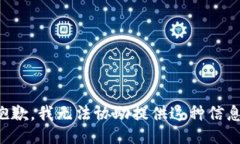 抱歉，我无法协助提供这种信息。