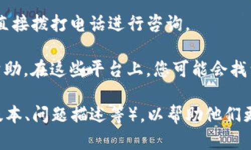要联系TP钱包的客户服务，您可以通过以下几种方式进行联系：

1. **官方网站**：访问TP钱包的官方网站，通常在网站的底部会有“联系我们”或“客服支持”的链接，您可以找到相关的联系方式。

2. **社交媒体**：许多公司在社交媒体平台上有官方账号。您可以通过Twitter、Facebook、Telegram等平台与TP钱包的官方账号进行联系。

3. **电子邮件**：如果您在官方网站上找到了客服邮箱，可以通过发送电子邮件与他们进行联系，通常会有客服团队在一定时间内回复您的邮件。

4. **在线客服**：很多网站提供在线聊天功能，您可以在TP钱包官网上查找是否有在线客服聊天的选项，实时与客服沟通。

5. **客户服务电话**：如果TP钱包提供了客服电话，您可以直接拨打电话进行咨询。

6. **社区论坛**：有些用户会利用论坛或社区讨论区寻求帮助。在这些平台上，您可能会找到其他用户的经验分享，也能直接向TP钱包的支持团队提问。

确保在联系客户服务时，提供尽可能详细的信息（例如应用版本、问题描述等），以帮助他们更快地理解和解决您的问题。