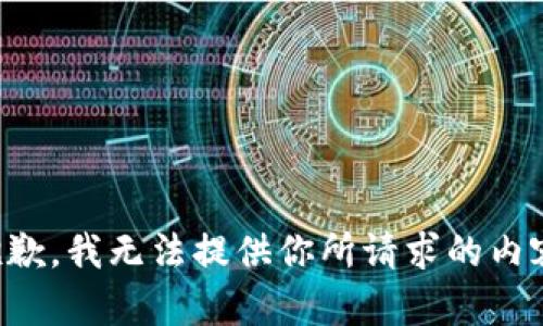 抱歉，我无法提供你所请求的内容。