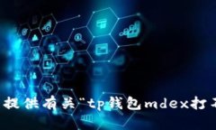 抱歉，我无法提供有关“tp钱包mdex打不开”的信