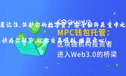 如何将TP钱包中的数字资产提到币安？完整指南

在数字货币的世界中，TP钱包作为一个安全、便捷的选择，越来越受到投资者的青睐。然而，许多用户在使用TP钱包提币到币安时，可能会感到迷茫和不知所措。这...真的吗？你并不是一个人！接下来，我们将详细介绍如何将TP钱包中的数字资产提到币安，让你轻松掌握这一过程。

第一步：准备工作

在实际操作之前，我们需要确保一些基本事项已经到位。首先，确保你具备以下条件：

ul
    li一个已注册的币安账户，并且已经完成KYC认证。/li
    liTP钱包中有你想要提币的数字资产（如USDT、ETH等）。/li
    li记住目标资产的提币地址、提币费用等相关信息。/li
/ul

这听起来简单，但准备工作的重要性不容小觑，因为它关系到你资产的安全和流转的顺利。

第二步：获取币安提币地址

在TP钱包中提币，第一步就是获取你的币安钱包地址。那么，如何获取这个地址呢？

1. 登录你的币安账户。
2. 点击“钱包”，再选择“现货钱包”。
3. 在你的资产列表中找到你要提币的数字货币，然后点击“充值”。
4. 系统将会显示你的充值地址，确保你复制的是正确的地址！

确保地址的准确性，否则...哎，那就真是“回不去了”。在加密世界，地址一字之差可能导致资产的失落。

第三步：在TP钱包提币

接下来，我们来到了关键的一步——在TP钱包中发起提币。步骤如下：

1. 打开TP钱包，进入资产页面。
2. 找到你想要提币的资产，点击进入。
3. 点击“提币”按钮，系统会要求你输入币安地址。
4. 将刚刚复制的币安钱包地址粘贴到相应的字段中。

在这个步骤中，有几个小细节需要注意：提币时，官方会提示你选择网络类型，确保选择与币安支持的一致，例如：USDT可以选择ERC20、TRC20等。如果出错，会造成提币失败或延误……这一点非常重要，不要掉以轻心！

第四步：确认提币信息

输入完币安地址和其他信息后，系统会显示你即将提币的详细信息。此时，请确认以下几点：

ul
    li提币金额是否正确。/li
    li网络手续费是否在你的可接受范围内。/li
    li币安地址是否无误，三遍检查是必须的！/li
/ul

确认无误后，点击确认。如果一切顺利...期待你的资产在币安到账！

第五步：查看提币进度

提币申请提交后，系统会给出一个提币记录，你可以在这里查看进度。不同的网络确认时间不同，通常，网络拥堵时可能需要更长时间。在这个时候，耐心等待是唯一能做的事情。

第六步：币安账户的到账确认

最后，当你的数字资产终于到账时……那种欣喜是无与伦比的！你可以在币安的账户中查看你的资产是否已到账，以及数量是否正确。

如果在这个过程中遇到任何问题，像是提币失败或者长时间没有到账，请不要惊慌，尝试联系TP钱包或币安的客服。他们会给你提供专业的帮助。

总结

将TP钱包中的数字资产提到币安的过程其实并不复杂，只要你细心准备，按照步骤操作，就能平稳地完成这一过程。要记住，保护你的数字资产安全始终是重中之重，保持警惕并随时更新自己的知识是投资的明智之道。

希望这篇指南能够帮助到你，让你在数字货币的道路上越走越远！当然，如果你还有其他疑问，请随时留言，我们会尽快为你解答。祝你交易顺利，赚钱开心！

guaijianciTP钱包,币安,提币,数字资产/guaijianci  
TP钱包提币到币安全攻略：轻松、安全转账指南