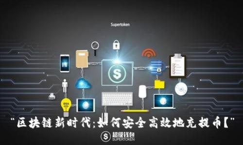 “区块链新时代：如何安全高效地充提币？”