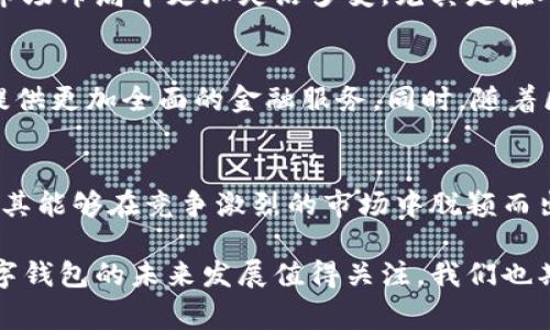 拉卡拉数字钱包是一款由中国移动支付企业拉卡拉推出的电子支付工具。随着数字化时代的到来，越来越多的人开始使用手机进行日常交易，而拉卡拉数字钱包正是针对这种需求而设计的。无论是生活缴费、购物消费，还是转账、理财，用户都可以通过拉卡拉数字钱包轻松完成。

拉卡拉数字钱包的主要功能
拉卡拉数字钱包不仅支持基本的支付功能，还有许多创新的服务。例如，用户可以通过钱包进行在线购物，扫码支付，甚至还可以享受到各类优惠活动。此外，拉卡拉还提供了一系列理财产品，让用户可以在完成日常消费的基础上，合理规划自己的资金流动，发掘更多的财务机会。

用户体验与便捷性
在快速发展的数字支付市场中，用户体验显得尤为重要。拉卡拉数字钱包界面友好，操作简单，让用户无论是新手还是经验丰富的用户，都能够快速上手。而且，在安全性方面，拉卡拉采用了多种加密技术，确保用户的资金安全。此外，拉卡拉数字钱包还与多家商户合作，提供了一系列折扣与返利活动，让用户享受到更多的实惠。

拉卡拉数字钱包的文化适应性
在中国，移动支付已经成为一种生活方式，而拉卡拉数字钱包的推出恰好迎合了这一趋势。通过结合中国用户的消费习惯和文化特点，拉卡拉在市场布局中更加灵活多变。尤其是在年轻人中，使用拉卡拉数字钱包成为了一种社交象征，既能彰显生活品质，又能满足个性化需求。

未来发展趋势
随着科技的进步，拉卡拉数字钱包也在不断推陈出新。未来，拉卡拉可能会进一步拓展其服务范围，如跨境支付、更多的理财产品等，力求为用户提供更加全面的金融服务。同时，随着区块链技术的发展，拉卡拉数字钱包也可能会探索更多与区块链相关的应用场景，实现更加安全、高效的支付体验。

总结
总的来说，拉卡拉数字钱包作为一种新兴的支付工具，已经在市场中占据了一席之地。其强大的功能、卓越的用户体验以及对文化的深刻理解，使其能够在竞争激烈的市场中脱颖而出。无论是在日常消费，还是在理财规划中，拉卡拉数字钱包都为用户提供了更多的选择与便利。

这样的内容不仅为用户提供了实用的信息，还充分考虑了目标市场的文化背景，使得拉卡拉数字钱包在市场推广中更具吸引力。总之，拉卡拉数字钱包的未来发展值得关注，我们也期待它能够继续引领数字支付的新潮流。