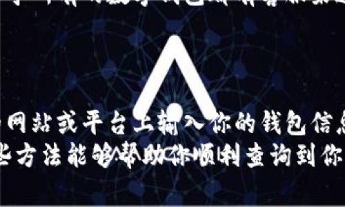 数字钱包地址是用来接收和发送数字货币的唯一标识，查询数字钱包地址通常有以下几种方法。下面，我将详细介绍这些方法。

1. 登录你的数字钱包账户
无论你使用的是哪种数字钱包，最直接的方法是登录你的账户。通常，数字钱包的界面会非常直观，你可以在首页或者个人资料页面找到你的钱包地址。
例如，在某些钱包中，你可能会看到“收款地址”或者“接收”的选项，点击后就能够看到你的钱包地址了。注意，这个地址是由一串字符组成的字符串，通常会比较长，确保在使用时没有多余的空格或错误。

2. 使用钱包应用程序
如果你是通过手机应用程序使用数字钱包的，可以打开该应用，通常在主界面的某个位置会有显示你的钱包地址的选项。有的程序甚至会提供二维码，你可以通过扫描这个二维码来获取地址。
例如，某些流行的数字货币钱包如MetaMask、Coinbase等，都会在“收款”或“钱包”页面显示你的地址。确保在进行任何交易时，地址是准确的非常重要，这样才能保证资金的安全。

3. 通过区块链浏览器查询
如果你已经有某个数字钱包地址，但不确定它是否有效，或者想要查看某个地址的交易记录，可以使用区块链浏览器。区块链浏览器是一个可以提供关于区块链上交易和地址的公共信息的工具。
例如，使用Etherscan（以太坊）或Blockchain.com（比特币）等网站，输入你想查询的钱包地址，就能够看到与该地址相关的所有交易记录。这对于分析交易活动非常有帮助。

4. 咨询客户支持
如果你在查询钱包地址的过程中遇到问题，可以直接向钱包的客户支持寻求帮助。几乎所有的数字钱包都有客服渠道，无论是通过邮件、在线聊天还是社交媒体，专业的客服团队将能够为你解答问题。
确保在交流时提供必要的信息，以便客服人员能够快速帮助你解决问题。

5. 保持安全警惕
在查询和使用数字钱包地址的过程中，安全永远是首要考虑的因素。切勿在不可信的网站或平台上输入你的钱包信息。此外，使用二步验证、强密码等安全措施也非常重要，以防止未授权访问。
总的来说，查询数字钱包地址并不复杂，但确保安全操作才是最重要的步骤。希望这些方法能够帮助你顺利查询到你的数字钱包地址！