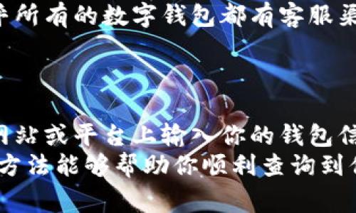 数字钱包地址是用来接收和发送数字货币的唯一标识，查询数字钱包地址通常有以下几种方法。下面，我将详细介绍这些方法。

1. 登录你的数字钱包账户
无论你使用的是哪种数字钱包，最直接的方法是登录你的账户。通常，数字钱包的界面会非常直观，你可以在首页或者个人资料页面找到你的钱包地址。
例如，在某些钱包中，你可能会看到“收款地址”或者“接收”的选项，点击后就能够看到你的钱包地址了。注意，这个地址是由一串字符组成的字符串，通常会比较长，确保在使用时没有多余的空格或错误。

2. 使用钱包应用程序
如果你是通过手机应用程序使用数字钱包的，可以打开该应用，通常在主界面的某个位置会有显示你的钱包地址的选项。有的程序甚至会提供二维码，你可以通过扫描这个二维码来获取地址。
例如，某些流行的数字货币钱包如MetaMask、Coinbase等，都会在“收款”或“钱包”页面显示你的地址。确保在进行任何交易时，地址是准确的非常重要，这样才能保证资金的安全。

3. 通过区块链浏览器查询
如果你已经有某个数字钱包地址，但不确定它是否有效，或者想要查看某个地址的交易记录，可以使用区块链浏览器。区块链浏览器是一个可以提供关于区块链上交易和地址的公共信息的工具。
例如，使用Etherscan（以太坊）或Blockchain.com（比特币）等网站，输入你想查询的钱包地址，就能够看到与该地址相关的所有交易记录。这对于分析交易活动非常有帮助。

4. 咨询客户支持
如果你在查询钱包地址的过程中遇到问题，可以直接向钱包的客户支持寻求帮助。几乎所有的数字钱包都有客服渠道，无论是通过邮件、在线聊天还是社交媒体，专业的客服团队将能够为你解答问题。
确保在交流时提供必要的信息，以便客服人员能够快速帮助你解决问题。

5. 保持安全警惕
在查询和使用数字钱包地址的过程中，安全永远是首要考虑的因素。切勿在不可信的网站或平台上输入你的钱包信息。此外，使用二步验证、强密码等安全措施也非常重要，以防止未授权访问。
总的来说，查询数字钱包地址并不复杂，但确保安全操作才是最重要的步骤。希望这些方法能够帮助你顺利查询到你的数字钱包地址！