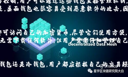 在区块链世界中，钱包是存储和管理加密货币的重要工具。不同的 钱包 提供了不同类型的存储解决方案，以满足不同用户的需求。以下是一些常见的区块链钱包类型及其特点。

1. 热钱包（Hot Wallets）
热钱包是指那些在线连接互联网的钱包。这种类型的钱包使用方便，适合频繁交易的用户。
例如，许多加密货币交易所会提供热钱包功能，用户可以直接在平台上存储、买卖加密货币。然而，由于热钱包始终连接网络，它们也是黑客攻击的主要目标，因此安全性相对较低。

2. 冷钱包（Cold Wallets）
冷钱包是指那些不连接互联网的钱包，如硬件钱包、纸钱包等。这种类型的钱包非常安全，因为它们不会受到网络攻击。
硬件钱包如Ledger和Trezor，将用户的私钥保存在一个专门的设备中，而纸钱包则是将私钥打印在纸上。虽然冷钱包不适合频繁交易，但它们非常适合长期持有投资。

3. 移动钱包
移动钱包是专为手机用户设计的，它们通常以手机应用的形式存在。用户可以非常方便地通过手机进行交易、查看余额、发送和接收加密货币。
例如，Trust Wallet和Coinomi等钱包都支持多种加密货币，非常适合需要随时随地管理资产的用户。不过，移动钱包也存在一定的安全风险，尤其是当设备丢失或被盗时。

4. 桌面钱包
桌面钱包是在计算机上安装的软件，允许用户对加密货币进行更多控制。用户可以通过这些钱包直接管理私钥，对交易进行签名等。
常见的桌面钱包包括Exodus和Electrum。不过，用户需要注意的是，桌面钱包也很容易受到恶意软件的攻击，因此建议定期备份和更新软件。

5. Web钱包
Web钱包是通过浏览器访问的在线钱包。用户只需输入一个密码即可访问自己的加密货币。尽管它们使用方便，但安全性上相比其他钱包有所下降。
例如，Coinbase钱包就是一个受欢迎的Web钱包。其优点在于用户无需下载任何软件，但用户需要仔细管理自己的账户安全，例如设置强密码和启用双重验证。

总结
选择一个合适的钱包，是管理加密货币投资的第一步。无论选择热钱包还是冷钱包，用户都应根据自己的交易频率和安全需求做出选择，以最大程度地保护自己的资产。