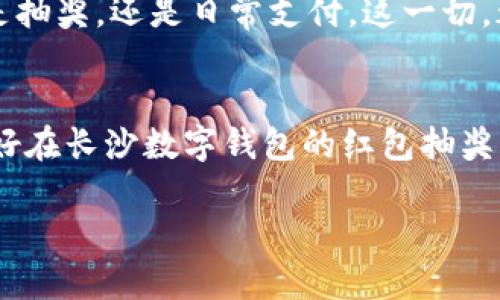   如何参与长沙数字钱包红包抽奖：轻松获得惊喜奖励！ / 

 guanjianci 长沙数字钱包, 红包抽奖, 移动支付, 生活便利 /guanjianci 

长沙数字钱包的概述
在当今这个数字化迅速发展的时代，手机钱包逐渐成为我们日常生活中不可或缺的一部分。而长沙作为一个充满活力的城市，数字钱包的应用也愈发普及。长沙数字钱包不仅仅是一个简单的支付工具，它更是你生活中节省时间与金钱的好帮手。在这个平台上，你可以轻松进行购物、转账，乃至参与各种抽奖活动。

红包抽奖的吸引力
提到红包抽奖，许多人第一时间会想到春节期间的“抢红包”大战。然而，随着人们消费习惯的改变，红包抽奖不仅限于节日，而是延伸到了日常生活中。长沙数字钱包红包抽奖以其便捷与互动感迅速吸引了大量用户。...对于年轻一代而言，参与抽奖不仅是一种游戏，更是一种社交方式。你何时能获得意外惊喜，又能与朋友们比拼运气，想想是不是很有趣？

如何参与长沙数字钱包红包抽奖？
好吧，让我们直入主题，如何参与长沙数字钱包的红包抽奖呢？其实，过程简单明了，你可以按照以下步骤进行：

h4步骤一：下载长沙数字钱包应用/h4
首先，如果你还没有下载长沙数字钱包的应用，那就赶紧去各大应用商店下载吧！无论你是Android用户还是iOS用户，这个应用都能轻松找到。...安装完成后，记得注册账户，确保你拥有一个有效的手机号码，这样才能顺利参与。

h4步骤二：完成账户验证/h4
为了确保信息的安全，长沙数字钱包会要求用户进行身份验证。这一过程可能略显繁琐，但为了享受更好的服务，还是值得的。...验证通过后，你将获得额外的奖励积分，这为接下来的抽奖活动打下良好的基础。

h4步骤三：关注红包抽奖活动/h4
现在，你可以通过长沙数字钱包的主界面找到红包抽奖活动的入口。...而且，这些活动通常在特定的时间段内进行。例如，双十一、618等大型购物节期间，红包抽奖的力度会更加猛烈。

h4步骤四：参与抽奖/h4
一旦活动开始，用户可以在应用内进行抽奖。这可能是通过完成一些简单的任务，比如消费满一定金额，或者分享活动信息给好友。...完成任务后，系统将随机为你抽取红包，你的运气如何，就看这一次了！

参与抽奖的技巧
说到抽奖，运气固然重要，但一些小技巧也能提升你的中奖概率。...比如说，尽量参与多个活动，因为不同的活动可能有不同的抽奖机制。与此同时，留意朋友们的抽奖状态，互相支持的同时提高中奖几率，这样的社交互动可真是双赢啊。

长沙数字钱包的便利性
除了参与红包抽奖，长沙数字钱包还有很多其他的便利功能。例如，移动支付、积分兑换、消费记录查询等等。想象一下，出门在外，不再需要携带现金，发个红包给朋友不再是梦。这种生活方式真是让人感叹科技之美！...

结语：数字钱包的未来
数字化时代的来临，诸如长沙数字钱包这样的应用将愈发成为人们生活中不可缺少的一部分。它让生活变得更加便捷，也让惊喜时时刻刻都有可能出现。...无论是抽奖，还是日常支付，这一切，都让我们感受到科技带来的无穷乐趣。

小提示
在参与任何形式的抽奖活动时，请确保你的个人信息安全，避免上当受骗。同时，合理安排自己的消费，理智参与抽奖，以确保你的活动体验既安全又有趣。你准备好在长沙数字钱包的红包抽奖中赢得属于你的幸运了吗？这是一个值得你期待的时刻！ 

如此一来，你不仅了解了如何参与长沙数字钱包的红包抽奖，还对这一活动的魅力和便利性有了更深入的认识！希望你能在接下来的活动中好运常伴...