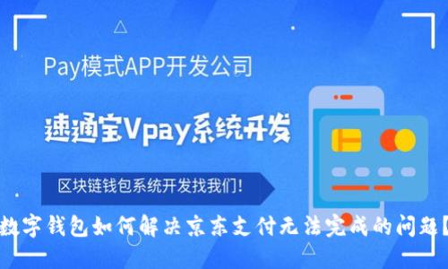 数字钱包如何解决京东支付无法完成的问题？