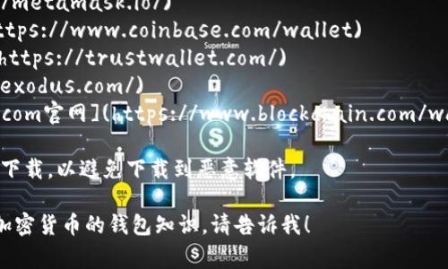 区块链钱包的下载地址通常可以在其官方网站上找到。以下是一些常见的区块链钱包及其官网链接，您可以在这些页面找到正确的下载信息：

1. **MetaMask**: [MetaMask官网](https://metamask.io/)
2. **Coinbase Wallet**: [Coinbase官网](https://www.coinbase.com/wallet)
3. **Trust Wallet**: [Trust Wallet官网](https://trustwallet.com/)
4. **Exodus**: [Exodus官网](https://www.exodus.com/)
5. **Blockchain.com Wallet**: [Blockchain.com官网](https://www.blockchain.com/wallet)

在下载之前，请确保您在官方或可信的渠道进行下载，以避免下载到恶意软件。

如果您有其他问题或想了解更多关于区块链或加密货币的钱包知识，请告诉我！