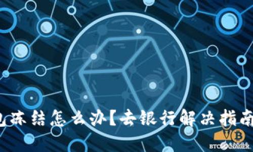数字钱包冻结怎么办？去银行解决指南大揭秘！