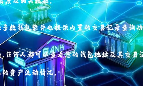 要查询区块链钱包的交易记录，可以按照以下步骤进行：

### 1. 确定区块链类型
首先，确保您知道您使用的是哪个区块链平台（如比特币、以太坊等），因为每种区块链都有其专属的区块浏览器。

### 2. 找到适当的区块浏览器
针对不同的区块链，使用相应的区块浏览器。例如：
- 比特币：可以使用 [Blockchain.com](https://www.blockchain.com/explorer) 或 [BlockCypher](https://live.blockcypher.com/btc/)
- 以太坊：可使用 [Etherscan](https://etherscan.io/)

### 3. 输入钱包地址
在区块浏览器的网站上，通常会有一个搜索框。在那里，输入您的钱包地址并点击搜索。

### 4. 查看交易记录
搜索后，您将看到与该地址相关的所有交易记录。这通常包括：
- 交易时间
- 交易金额
- 交易状态（如已确认或待确认）
- 发送和接收的地址

### 5. 了解交易详情
点击特定的交易，您将能够查看更详细的信息，包括手续费、块高度及相关数据。

### 6. 使用钱包软件
如果您使用的是特定的钱包应用（如MetaMask、Ledger等），大多数钱包软件也提供内置的交易记录查询功能，您只需在应用中导航到交易历史部分即可。

### 7. 注意隐私
在查询钱包交易记录时，请注意隐私保护，因为区块链是公开的，任何人都可以查看您的钱包地址及其交易记录。如果您对隐私特别关注，可以考虑使用混币服务或隐私币。

通过上述步骤，您可以轻松查询区块链钱包的交易记录，了解您的资产流动情况。