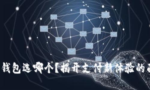 数字钱包选哪个？揭开支付新体验的面纱！