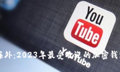畅游海外：2023年最受欢迎的加密钱包推荐