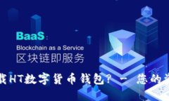 如何安全下载HT数字货币钱包? - 您的资产保护指