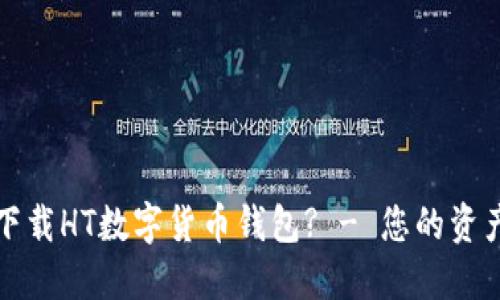 如何安全下载HT数字货币钱包? - 您的资产保护指南