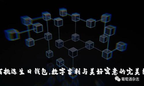 如何挑选生日钱包，数字吉利与美好寓意的完美结合