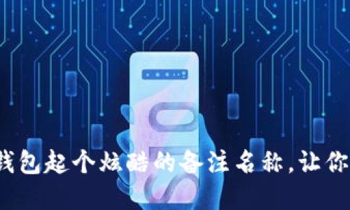 如何给数字货币钱包起个炫酷的备注名称，让你的钱包与众不同？