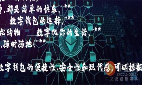 当然！以下是一些简短的数字钱包创意文案，适合用于广告、推广或社交媒体：

1. **“一键支付，随时随地。”**
2. **“你的钱，掌控在指尖。”**
3. **“古老钱包，时代更新——数字钱包！”**
4. **“安全与便利，尽在掌握。”**
5. **“未来支付，今天开始。”**
6. **“从此，现金只是一种回忆。”**
7. **“让每一次消费，都是简单的快乐。”**
8. **“快、全、安心——数字钱包的选择。”**
9. **“无需排队，轻松购物——数字化你的生活。”**
10. **“用指尖轻触，随时随地！”**

这些文案旨在突出数字钱包的便捷性、安全性和现代感，可以根据需要进一步调整和。