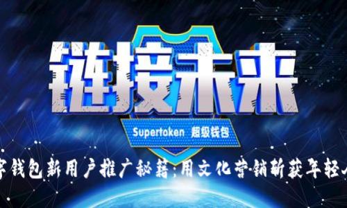 数字钱包新用户推广秘籍：用文化营销斩获年轻人心