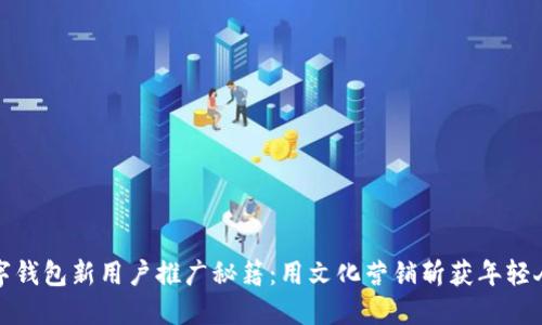 数字钱包新用户推广秘籍：用文化营销斩获年轻人心