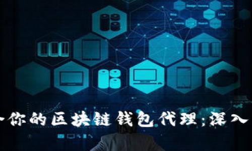 如何选择最适合你的区块链钱包代理：深入解析与实际应用