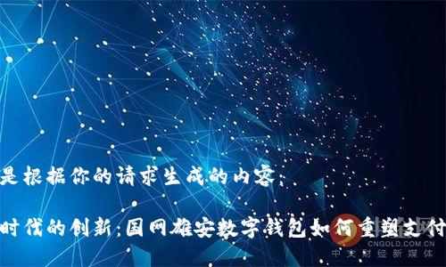 以下是根据你的请求生成的内容：

数字时代的创新：国网雄安数字钱包如何重塑支付体验