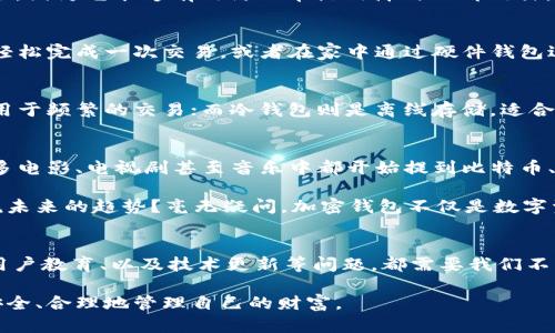 加密钱包的优势：安全、便捷还是趋势？深度解析数字货币的未来
加密钱包, 数字货币, 安全性, 便捷性/guanjianci

引言：数字时代的新宠儿
在如今这个高速发展的数字时代，加密货币如雨后春笋般涌现，而加密钱包则成为了每个数字资产持有者的必备工具——这...是真的吗？是的，加密钱包的迅猛发展正是伴随着比特币、以太坊等数字货币的价值飙升，越来越多的人开始关注如何安全、便捷地存储他们的数字资产。

加密钱包的基本概念
那么，加密钱包到底是什么呢？简单来说，加密钱包就是用于存储、发送和接收加密货币的工具。它既可以是软件形式的，比如手机应用，也可以是硬件形式的，比如专用的USB设备。加密钱包最大的优势在于它能够让用户安全地管理自己的数字资产，避免第三方的干预。

安全性：加密钱包的胜算
在谈论加密钱包时，安全性无疑是最重要的考量因素。众所周知，互联网并不总是安全的，因此如何保护我们的数字货币资产就成为了一个亟待解决的问题。加密钱包通过加密技术，确保只有拥有私钥的人才能访问资金。你可能会问，私钥是什么？其实，私钥就像是一把钥匙，只有你拥有这把钥匙，才能打开加密钱包，访问你的数字资产。

而且，许多现代加密钱包还支持多重签名功能——这意味着需要多个密钥才能完成某项交易，从而提高了安全性。这种机制在企业层面尤其受欢迎，因为它能够有效防止单点故障与内部欺诈。这...确实是加密钱包的一大亮点。

便捷性：数字资产管理的新方式
除了安全性，加密钱包还提供了极大的便捷性。无论你身在何处，只要有网络，你就可以随时随地访问你的数字资产。想象一下，在公交车上用手机轻松完成一次交易，或者在家中通过硬件钱包进行安全管理，这种灵活性无疑大大提高了用户的体验。同时，加密钱包通常也提供了用户友好的界面，让各种程度的用户都能够轻松上手。

多样化：多种类型的加密钱包
加密钱包并不是一种单一的产品，实际上，它有多种类型，适用于不同需求的用户。我们可以将其分为热钱包和冷钱包。热钱包是指在线钱包，通常用于频繁的交易；而冷钱包则是离线存储，适合长期保存。这...你是否在思考哪种钱包适合你呢？根据你的交易频率以及安全需求，选择合适的加密钱包至关重要。

加密钱包与流行文化的结合
在提到加密钱包时，我们无法忽视它在流行文化中的地位。近年来，加密货币的崛起不仅影响了经济，也逐渐走入了大众的视野。我们可以看到，很多电影、电视剧甚至音乐中都开始提到比特币、区块链等概念——这不仅是时代的趋势，也是人们对科技与金融交融的高度关注。

比如，一些网络红人通过投资比特币获得巨额利润的故事，不仅吸引了大量的关注，还进一步推动了加密钱包的普及。这是个小圈子的游戏，还是说未来的趋势？毫无疑问，加密钱包不仅是数字资产的守护者，更是流行文化的一部分。

结语：前景与挑战并存
总体来看，加密钱包的优势显而易见——安全、便捷、多样化与文化契合。然而，随着市场的快速变化，挑战也随之而来。针对加密钱包的法律监管、用户教育、以及技术更新等问题，都需要我们不断关注与解决。这一切都表明，加密钱包不仅仅是技术进步的产物，更是一个充满机会与挑战的生态圈。我们...该如何选择适合自己的加密钱包呢？

未来的数字资产管理将趋向于更加安全、便捷且具备文化纽带的方向。希望大家在这场数字货币的浪潮中，能够乘风破浪，做一个智慧的投资者，安全、合理地管理自己的财富。