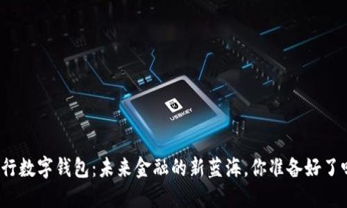 央行数字钱包：未来金融的新蓝海，你准备好了吗？