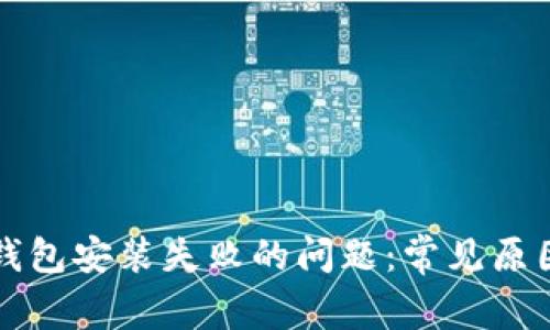 如何解决TP钱包安装失败的问题：常见原因及解决方案