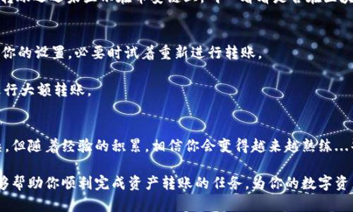 在TP钱包中将火币链的资产转移到币安链的过程，尽管看似复杂，但实际上只需遵循一些简单的步骤。以下是详细介绍：

什么是TP钱包？
TP钱包是一款去中心化的数字资产钱包，支持多链资产管理，包括以太坊、火币链、币安链等。用户可以方便地存储、转账和管理各种加密货币。了解TP钱包的基础功能是我们进行资产转移的第一步。

火币链与币安链的区别
火币链和币安链是两个独立的区块链网络，各自拥有独特的技术架构和应用生态。火币链是由火币交易所推出的一条公链，其主要特点是高效、安全、并支持智能合约。而币安链则是由币安交易所推出，注重于快速交易和高吞吐量，主要应用于币安去中心化交易所（DEX）。

准备工作：确保钱包中有足够的资产
在转账之前，首先确保你的TP钱包中有足够的火币链原生资产。通常来说，资产转账会涉及一定的手续费...你需要留意这一点！

步骤一：在TP钱包中选择火币链资产
打开TP钱包，选择“资产”选项。在你的火币链资产列表中，找到你希望转移到币安链的具体资产（如HT或其他代币）。

步骤二：选择“转账”选项
在选中你的火币链资产后，点击“转账”按钮...将会弹出一个新的界面，你需要输入目标地址和转账金额。注意：务必确保目标地址是币安链上的地址！

步骤三：进行跨链转账
接下来的操作中，你必须明确选择转账方式。一些钱包提供了内置的跨链转账功能，而其他情况你可能需要使用跨链桥...确保准确选择“火币链转币安链”的方式。

步骤四：确认与完成转账
确认你的转账信息无误后，点击“确认”。此时，TP钱包可能会提示你再次确认手续费...这一环节一定要认真对待！

步骤五：查看转账状态
转账完成后，你可以在“交易记录”中查看此次转账的状态。请耐心等待，跨链转账有时需要一些时间。如果你的转账迟迟未显示在币安链上，耐心看看是否在区块链上确认中。

常见问题解答
strong1. 转账失败怎么办？/strongbr可能是因为选择的目标地址错误、余额不足或网络问题。重新检查一下你的设置，必要时试着重新进行转账。

strong2. 跨链转账的手续费高吗？/strongbr手续费因资产种类和网络繁忙程度而异...建议在高峰时段前进行大额转账。

总结
通过以上步骤，你现在应该能够轻松地将火币链资产转移到币安链。尽管这个过程可能在初期看起来有些复杂，但随着经验的积累，相信你会变得越来越熟练...毕竟，在这个快速发展的加密货币市场，掌握各种操作是至关重要的！

此过程只是针对单一类型资产的转账，针对不同资产、不同网络可能会有其他细节需要关注。希望这篇指南能够帮助你顺利完成资产转账的任务，为你的数字资产管理之路添砖加瓦！