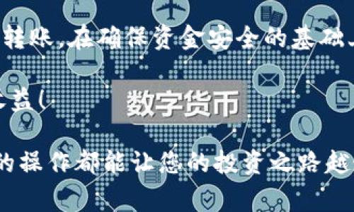 将USDT转到TP钱包的步骤并不复杂，但需要谨慎操作以确保资金安全。以下是详细的操作指南和注意事项，希望帮助您顺利完成转账。

第一步：准备工作
在进行USDT转账之前，您需要确保有一个TP钱包的账户。如果您还没有注册，可以在TP钱包的官网或应用商店下载安装相应的客户端，按照提示完成注册和账户设置。

第二步：获取TP钱包地址
一旦您成功登录TP钱包，您需要找到自己的USDT接收地址。这通常可以在钱包的“资产”或“账户”页面找到。注意，不同的钱包支持不同的区块链，确保您选择的是正确的USDT链（如ERC20、TRC20等）。

第三步：打开您的资金来源钱包
无论您是将USDT从交易所还是其他数字钱包转出，要打开您的资金来源钱包。确保您已经成功登录并找到转账的选项。

第四步：输入TP钱包地址
在资金来源钱包中，找到“转账”或“发送”功能。输入步骤二中获取的TP钱包地址。小心...一定要确保地址准确无误，因为区块链转账不可逆转。一般来说，建议使用复制粘贴的方式，避免输入错误。

第五步：确认转账金额和手续费
接下来，输入您想要转账的USDT金额。请注意，进行转账会产生一定的手续费，确保您在转账金额中考虑到这一点。在一些平台上，手续费可能会因为网络拥堵而有所不同。

第六步：确认所有信息
在您点击“发送”之前，务必再次核对所有信息，包括TP钱包地址、转账金额和手续费。确保一切无误后，才能放心进行下一步。

第七步：完成转账
点击“发送”后，系统可能会要求您进行身份验证，比如输入您的密码、手机验证码等。完成验证后，转账将开始处理。您可以在资金来源钱包中查看转账状态。

第八步：在TP钱包中确认到账
通常情况下，转账需要一定的时间来确认，具体取决于所使用的区块链。在TP钱包的“资产”页面刷新，查看您的USDT余额，确保转账成功到达。如果长时间没有到账，不妨检查一下转账记录，确保交易状态正常。

常见问题与解决方案
在转账过程中，可能会遇到一些常见问题，以下是一些问题及解决建议：
ul
    listrongQ: 为什么我的转账没有到账？/strongbrA: 转账可能因为区块链网络拥堵或输入地址错误而延迟，可以查看转账记录或向钱包客服咨询。/li
    listrongQ: 如何提高转账速度？/strongbrA: 提高手续费通常可以加快确认速度，特别是在网络繁忙时。/li
    listrongQ: 为何手续费这么高？/strongbrA: 手续费由市场供需关系决定，网络拥堵时手续费一般会上涨。/li
/ul

结论
将USDT转入TP钱包的过程其实并不复杂，只要谨慎操作，遵循上述步骤，您就能顺利完成转账。在确保资金安全的基础上，您可以灵活使用您的数字货币，享受区块链带来的便利。

如有其他问题，欢迎随时与我们交流。希望您能在数字资产的世界中获得更多的乐趣和收益！ 

通过以上的步骤，相信您对将USDT转账到TP钱包的操作有了更清晰的了解。希望每一次的操作都能让您的投资之路越走越顺畅。
