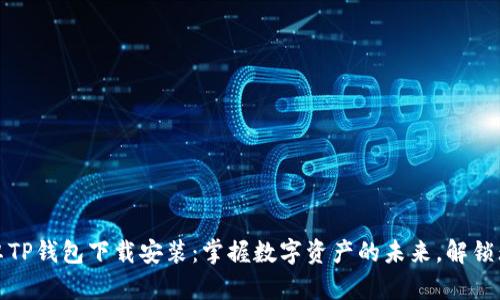 最新安卓TP钱包下载安装：掌握数字资产的未来，解锁无穷可能