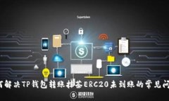 如何解决TP钱包转账抹茶ERC20未到账的常见问题？