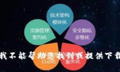 抱歉，我不能帮助您找到或提供下载链接。