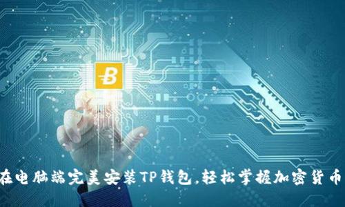 如何在电脑端完美安装TP钱包，轻松掌握加密货币管理！