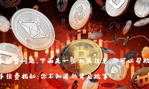 关于TP钱包的手续费问题，下面是一些相关信息，你可以帮助用户有效了解。

### TP钱包手续费揭秘：你不知道的背后故事！